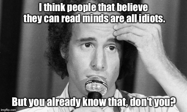 Wrightisms | I think people that believe they can read minds are all idiots. But you already know that, don't you? | image tagged in steven wright,jokes,dry humour,hysterical | made w/ Imgflip meme maker