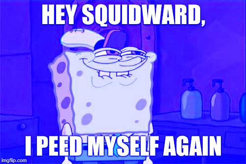 Don't You Squidward Meme | HEY SQUIDWARD, I PEED MYSELF AGAIN | image tagged in memes,dont you squidward | made w/ Imgflip meme maker