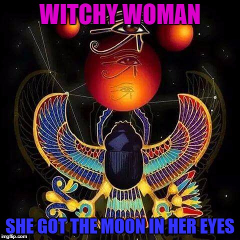 WITCHY WOMAN; SHE GOT THE MOON IN HER EYES | image tagged in isis | made w/ Imgflip meme maker