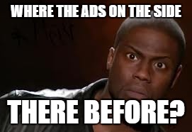 Kevin Hart Meme | WHERE THE ADS ON THE SIDE; THERE BEFORE? | image tagged in memes,kevin hart the hell | made w/ Imgflip meme maker