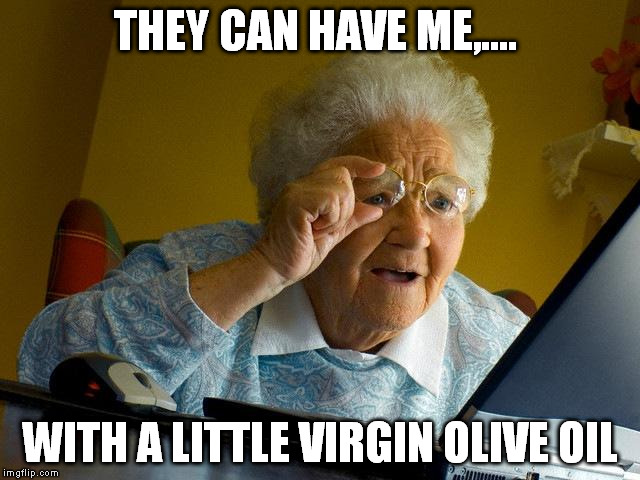 Grandma Finds The Internet Meme | THEY CAN HAVE ME,.... WITH A LITTLE VIRGIN OLIVE OIL | image tagged in memes,grandma finds the internet | made w/ Imgflip meme maker