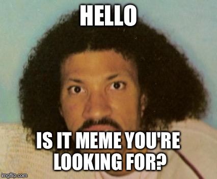 Is it meme | HELLO; IS IT MEME YOU'RE LOOKING FOR? | image tagged in is it meme | made w/ Imgflip meme maker