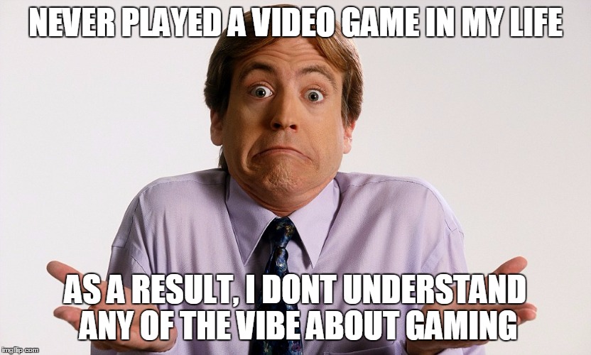 Ignorant Tom | NEVER PLAYED A VIDEO GAME IN MY LIFE; AS A RESULT, I DONT UNDERSTAND ANY OF THE VIBE ABOUT GAMING | image tagged in ignorant tom | made w/ Imgflip meme maker