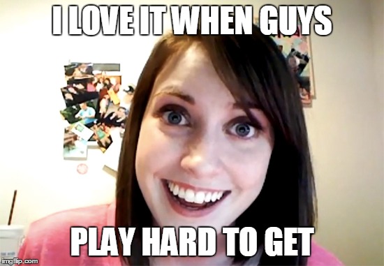 I LOVE IT WHEN GUYS PLAY HARD TO GET | made w/ Imgflip meme maker