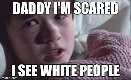 I See Dead People Meme | DADDY I'M SCARED; I SEE WHITE PEOPLE | image tagged in memes,i see dead people | made w/ Imgflip meme maker