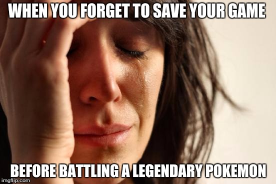 First World Problems | WHEN YOU FORGET TO SAVE YOUR GAME; BEFORE BATTLING A LEGENDARY POKEMON | image tagged in memes,first world problems | made w/ Imgflip meme maker