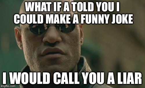 Matrix Morpheus | WHAT IF A TOLD YOU I COULD MAKE A FUNNY JOKE; I WOULD CALL YOU A LIAR | image tagged in memes,matrix morpheus | made w/ Imgflip meme maker