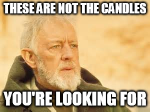 THESE ARE NOT THE CANDLES YOU'RE LOOKING FOR | made w/ Imgflip meme maker