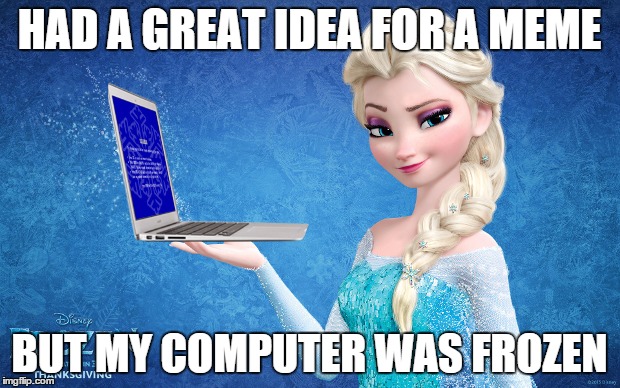 Computer Crash Elsa | HAD A GREAT IDEA FOR A MEME; BUT MY COMPUTER WAS FROZEN | image tagged in memes,funny,frozen,computer | made w/ Imgflip meme maker