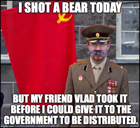 Second World Problems | I SHOT A BEAR TODAY; BUT MY FRIEND VLAD TOOK IT BEFORE I COULD GIVE IT TO THE GOVERNMENT TO BE DISTRIBUTED. | image tagged in second world problems | made w/ Imgflip meme maker