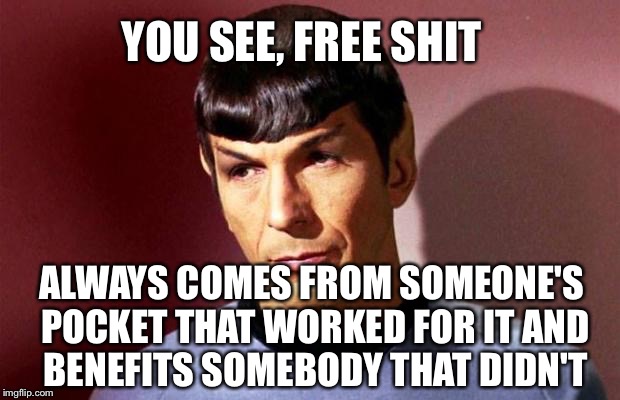 YOU SEE, FREE SHIT ALWAYS COMES FROM SOMEONE'S POCKET THAT WORKED FOR IT AND BENEFITS SOMEBODY THAT DIDN'T | made w/ Imgflip meme maker