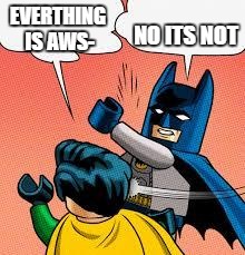 lego batman slapping robin | EVERTHING IS AWS-; NO ITS NOT | image tagged in lego batman slapping robin | made w/ Imgflip meme maker