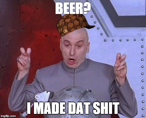 Dr Evil Laser | BEER? I MADE DAT SHIT | image tagged in memes,dr evil laser,scumbag | made w/ Imgflip meme maker