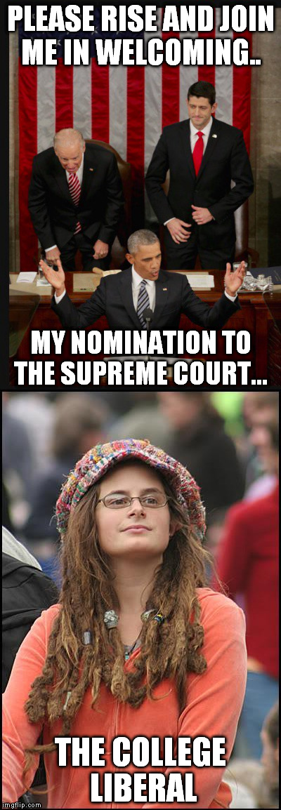 supreme court nomination | PLEASE RISE AND JOIN ME IN WELCOMING.. MY NOMINATION TO THE SUPREME COURT... THE COLLEGE LIBERAL | image tagged in college liberal | made w/ Imgflip meme maker