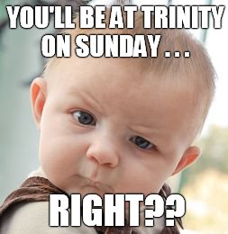 Skeptical Baby | YOU'LL BE AT TRINITY ON SUNDAY . . . RIGHT?? | image tagged in memes,skeptical baby | made w/ Imgflip meme maker
