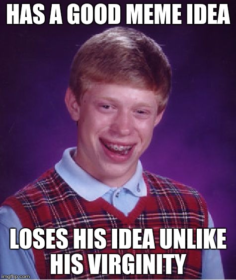 Bad Luck Brian Meme |  HAS A GOOD MEME IDEA; LOSES HIS IDEA UNLIKE HIS VIRGINITY | image tagged in memes,bad luck brian | made w/ Imgflip meme maker