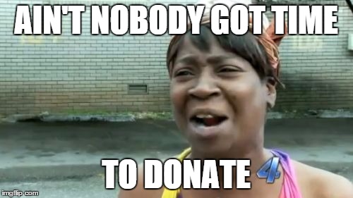 Ain't Nobody Got Time For That Meme | AIN'T NOBODY GOT TIME TO DONATE | image tagged in memes,aint nobody got time for that | made w/ Imgflip meme maker