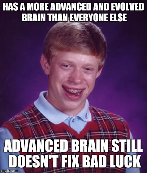 Bad Luck Brian Meme | HAS A MORE ADVANCED AND EVOLVED BRAIN THAN EVERYONE ELSE ADVANCED BRAIN STILL DOESN'T FIX BAD LUCK | image tagged in memes,bad luck brian | made w/ Imgflip meme maker