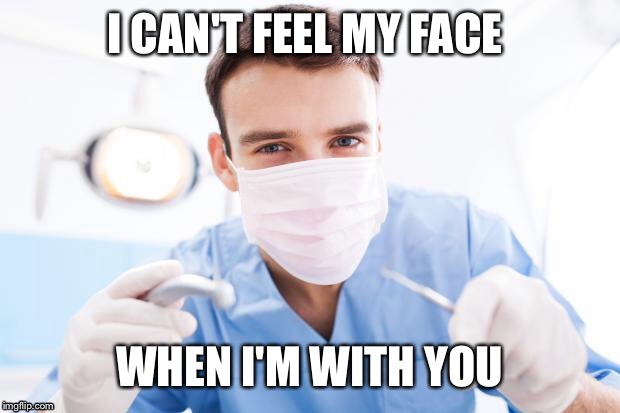 Dentist | I CAN'T FEEL MY FACE; WHEN I'M WITH YOU | image tagged in dentist | made w/ Imgflip meme maker