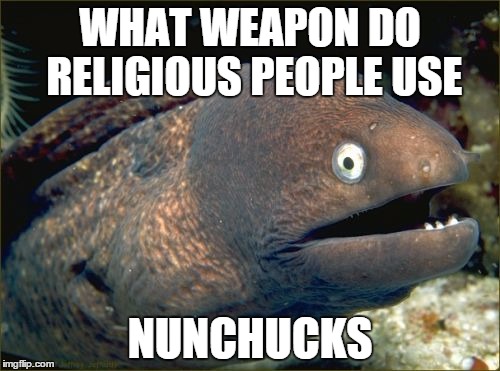 Bad Joke Eel | WHAT WEAPON DO RELIGIOUS PEOPLE USE; NUNCHUCKS | image tagged in memes,bad joke eel | made w/ Imgflip meme maker