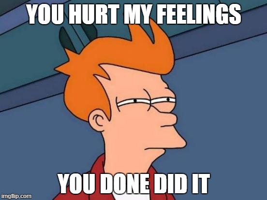 Futurama Fry | YOU HURT MY FEELINGS; YOU DONE DID IT | image tagged in memes,futurama fry | made w/ Imgflip meme maker