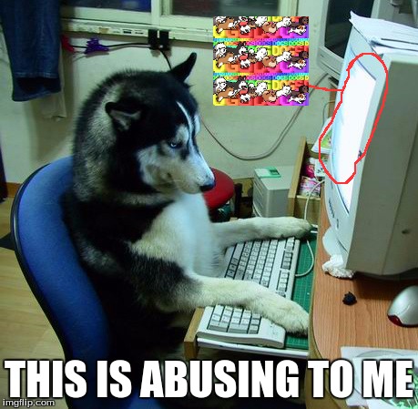 I Have No Idea What I Am Doing | THIS IS ABUSING TO ME | image tagged in memes,i have no idea what i am doing | made w/ Imgflip meme maker