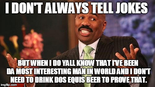 Steve Harvey Meme | I DON'T ALWAYS TELL JOKES BUT WHEN I DO YALL KNOW THAT I'VE BEEN DA MOST INTERESTING MAN IN WORLD AND I DON'T NEED TO DRINK DOS EQUIS BEER T | image tagged in memes,steve harvey | made w/ Imgflip meme maker