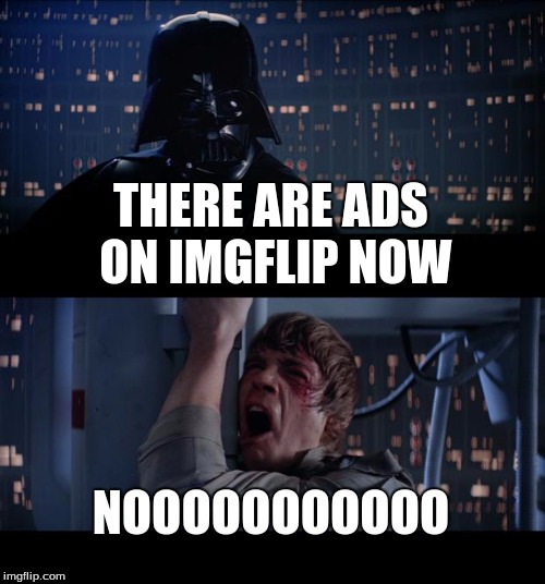 Star Wars No Meme | THERE ARE ADS ON IMGFLIP NOW; NOOOOOOOOOOO | image tagged in memes,star wars no | made w/ Imgflip meme maker