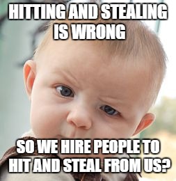 Skeptical Baby | HITTING AND STEALING IS WRONG; SO WE HIRE PEOPLE TO HIT AND STEAL FROM US? | image tagged in memes,skeptical baby | made w/ Imgflip meme maker