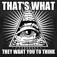 illuminati | THAT'S WHAT THEY WANT YOU TO THINK | image tagged in illuminati | made w/ Imgflip meme maker