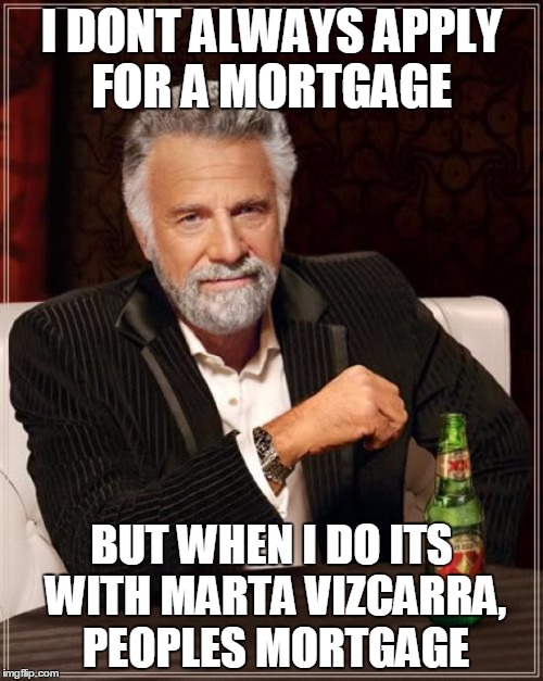 The Most Interesting Man In The World Meme | I DONT ALWAYS APPLY FOR A MORTGAGE; BUT WHEN I DO ITS WITH MARTA VIZCARRA, PEOPLES MORTGAGE | image tagged in memes,the most interesting man in the world | made w/ Imgflip meme maker