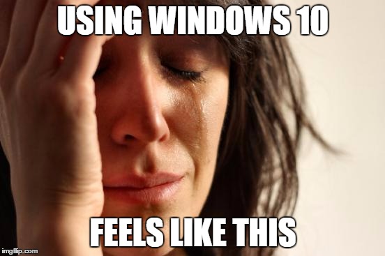 First World Problems | USING WINDOWS 10; FEELS LIKE THIS | image tagged in memes,first world problems | made w/ Imgflip meme maker