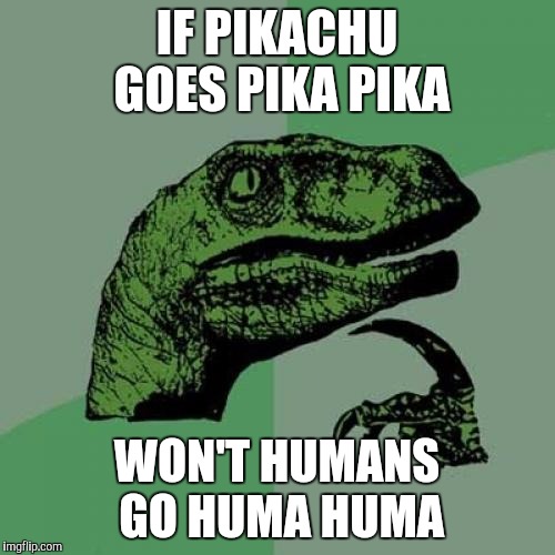 Philosoraptor Meme | IF PIKACHU GOES PIKA PIKA; WON'T HUMANS GO HUMA HUMA | image tagged in memes,philosoraptor | made w/ Imgflip meme maker