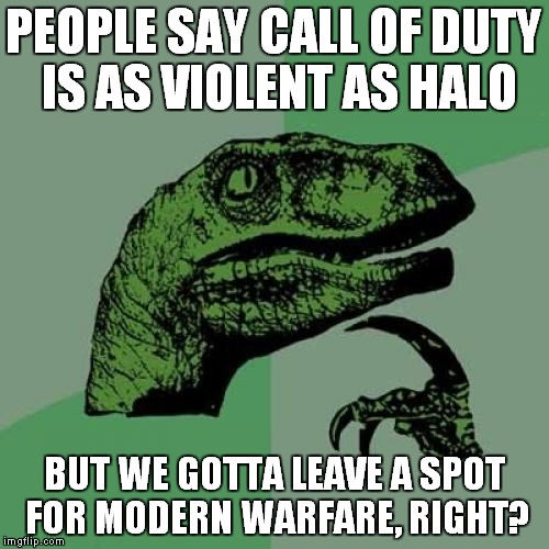 Philosoraptor | PEOPLE SAY CALL OF DUTY IS AS VIOLENT AS HALO; BUT WE GOTTA LEAVE A SPOT FOR MODERN WARFARE, RIGHT? | image tagged in memes,philosoraptor | made w/ Imgflip meme maker
