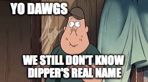 YO DAWGS WE STILL DON'T KNOW DIPPER'S REAL NAME | made w/ Imgflip meme maker