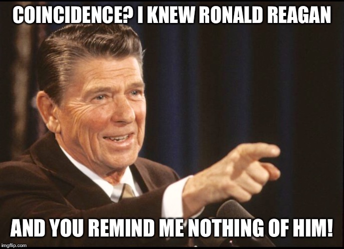 RONALD REAGAN POINTING | COINCIDENCE? I KNEW RONALD REAGAN AND YOU REMIND ME NOTHING OF HIM! | image tagged in ronald reagan pointing | made w/ Imgflip meme maker