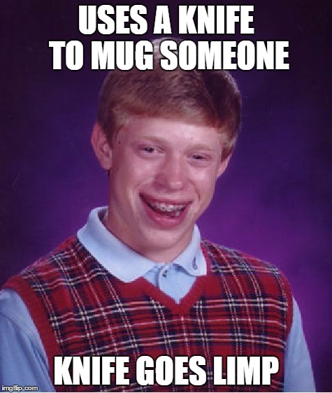 Bad Luck Brian | USES A KNIFE TO MUG SOMEONE; KNIFE GOES LIMP | image tagged in memes,bad luck brian | made w/ Imgflip meme maker