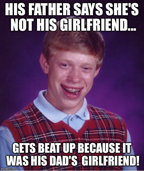 Bad Luck Brian Meme | HIS FATHER SAYS SHE'S NOT HIS GIRLFRIEND... GETS BEAT UP BECAUSE IT WAS HIS DAD'S  GIRLFRIEND! | image tagged in memes,bad luck brian | made w/ Imgflip meme maker