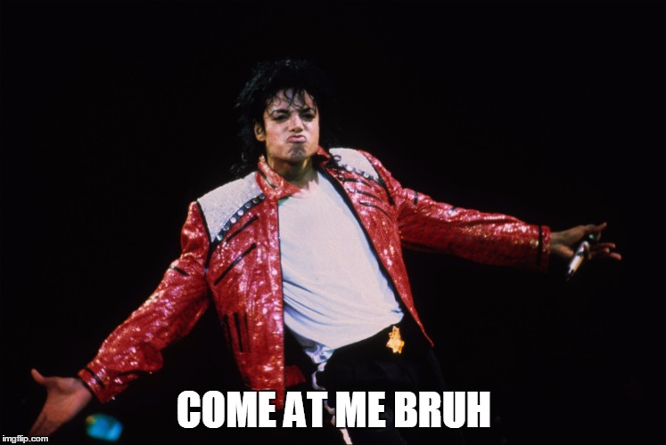Come at me! | COME AT ME BRUH | image tagged in michael jackson,come at me bruh,come at me bro | made w/ Imgflip meme maker