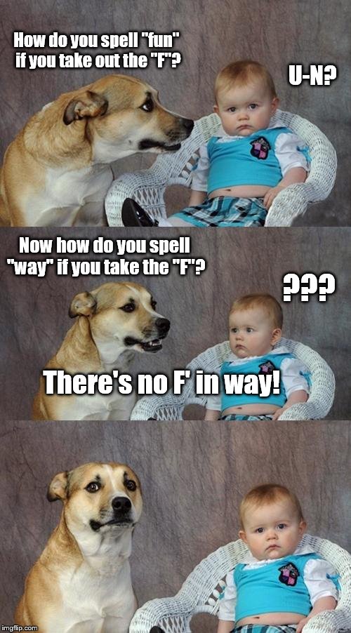 Dad Joke Dog | How do you spell "fun" if you take out the "F"? U-N? Now how do you spell "way" if you take the "F"? ??? There's no F' in way! | image tagged in memes,dad joke dog | made w/ Imgflip meme maker