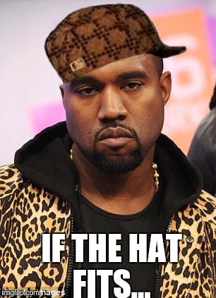 Resting asshole face...  | IF THE HAT FITS... | image tagged in kanye west lol,scumbag | made w/ Imgflip meme maker