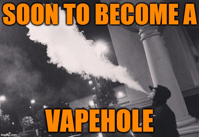 vapehole | SOON TO BECOME A VAPEHOLE | image tagged in vapehole | made w/ Imgflip meme maker