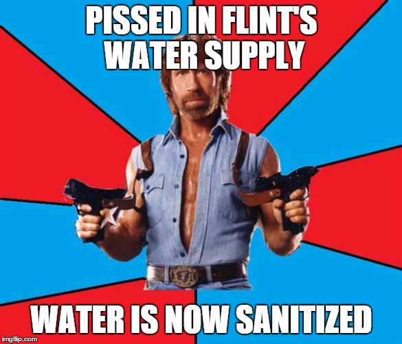 Chuck Norris With Guns Meme | PISSED IN FLINT'S WATER SUPPLY; WATER IS NOW SANITIZED | image tagged in chuck norris | made w/ Imgflip meme maker