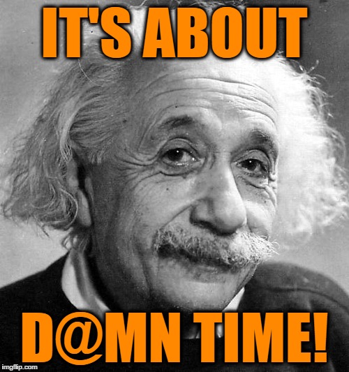 Einstein | IT'S ABOUT D@MN TIME! | image tagged in einstein | made w/ Imgflip meme maker