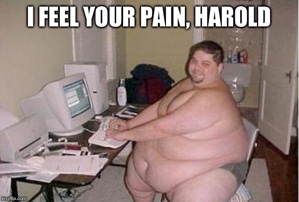 Chunky Charles | I FEEL YOUR PAIN, HAROLD | image tagged in chunky charles | made w/ Imgflip meme maker