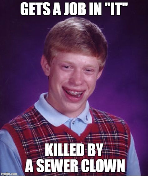 Bad Luck Brian Meme | GETS A JOB IN "IT" KILLED BY A SEWER CLOWN | image tagged in memes,bad luck brian | made w/ Imgflip meme maker