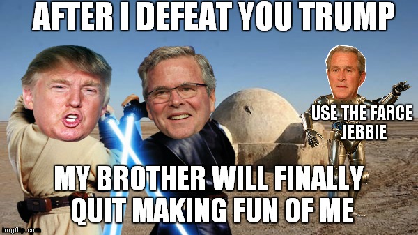 AFTER I DEFEAT YOU TRUMP MY BROTHER WILL FINALLY QUIT MAKING FUN OF ME USE THE FARCE JEBBIE | made w/ Imgflip meme maker