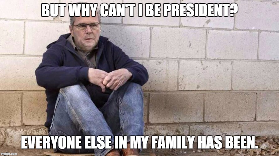 Sad Jeb! | BUT WHY CAN'T I BE PRESIDENT? EVERYONE ELSE IN MY FAMILY HAS BEEN. | image tagged in sad jeb | made w/ Imgflip meme maker