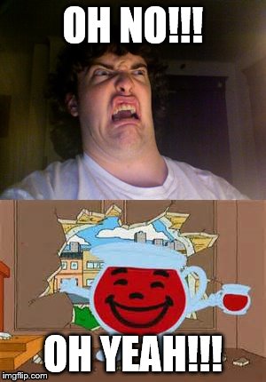 Who's thirsty? | OH NO!!! OH YEAH!!! | image tagged in kool aid,oh no | made w/ Imgflip meme maker
