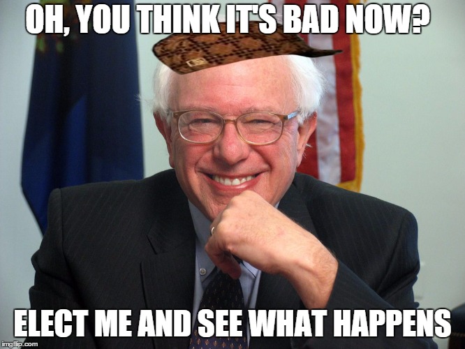 OH, YOU THINK IT'S BAD NOW? ELECT ME AND SEE WHAT HAPPENS | made w/ Imgflip meme maker